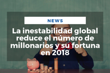 La inestabilidad global reduce el número de millonarios y su fortuna en 2018