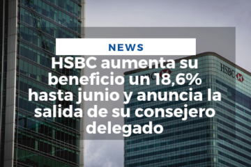 HSBC aumenta su beneficio un 18,6% hasta junio y anuncia la salida de su consejero delegado