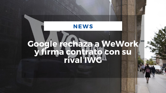 Mariano Aveledo Permuy Noticias Octubre 18 - Google rechaza a WeWork y firma contrato con su rival IWG