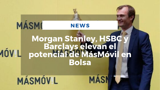 Mariano Aveledo Permuy Octubre 04 - Morgan Stanley, HSBC y Barclays elevan el potencial de MásMóvil en Bolsa