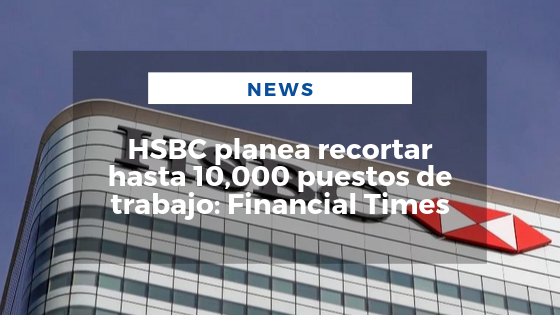 Mariano Aveledo Permuy Octubre 07 - HSBC planea recortar hasta 10,000 puestos de trabajo Financial Times