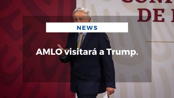 Mariano Aveledo Permuy Noticias Julio 02 - AMLO visitará a Trump