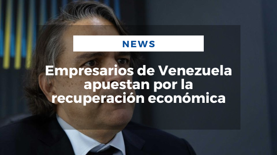 Empresarios de Venezuela apuestan por la recuperación económica - Mariano Aveledo Permuy Noticias Latinoamérica Julio 20